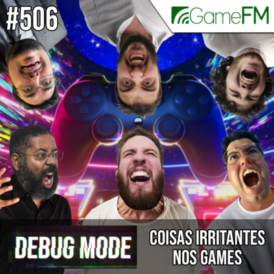 Debug Mode #506: Coisas irritantes nos games - Podcast